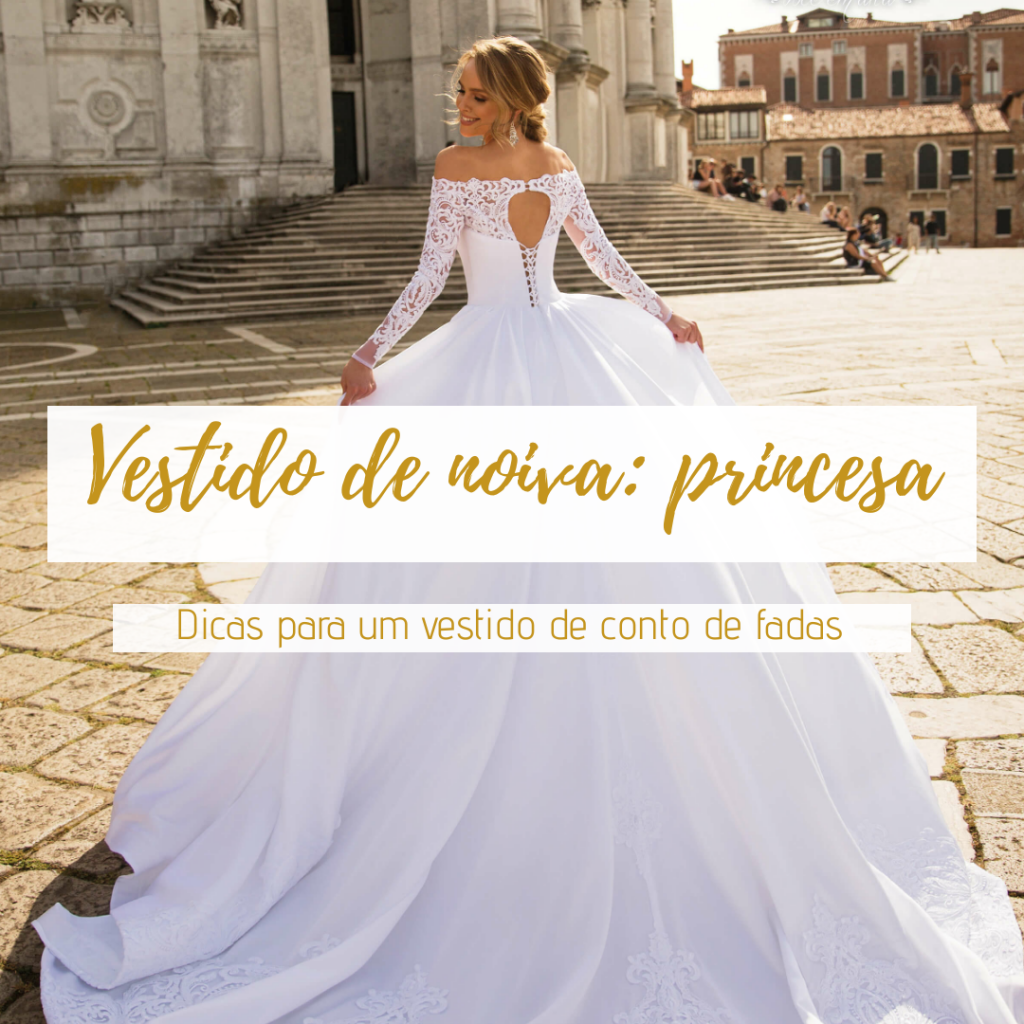 Vestido de noiva estilo princesa: inspirações e dicas!